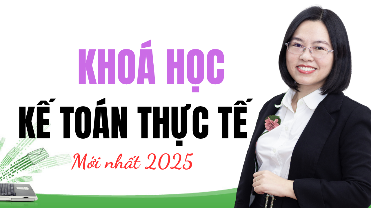 MỚI NHẤT 2025: Khoá học kế toán thực tế CƠ BẢN